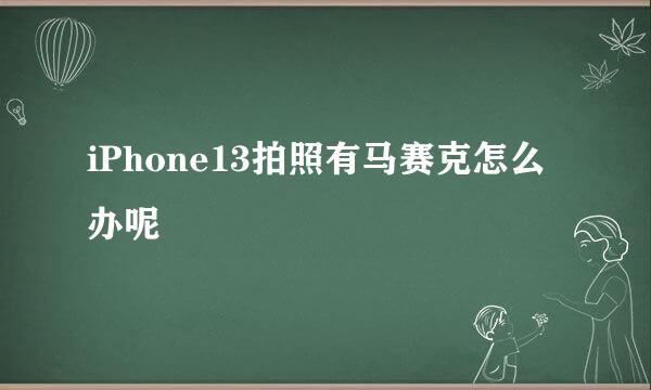 iPhone13拍照有马赛克怎么办呢