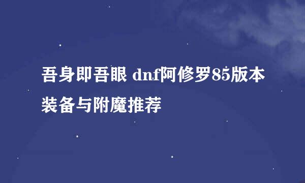 吾身即吾眼 dnf阿修罗85版本装备与附魔推荐