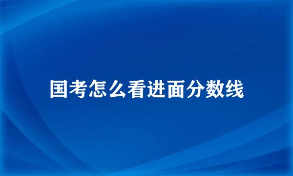 国考怎么看进面分数线