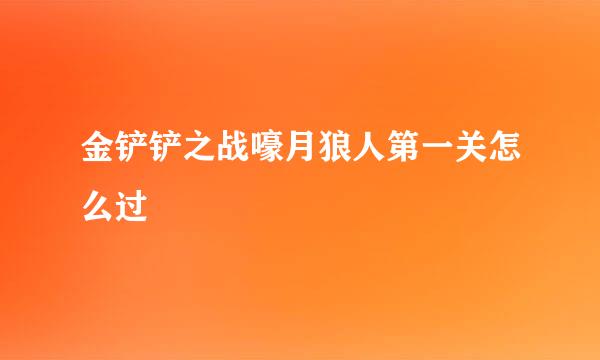 金铲铲之战嚎月狼人第一关怎么过