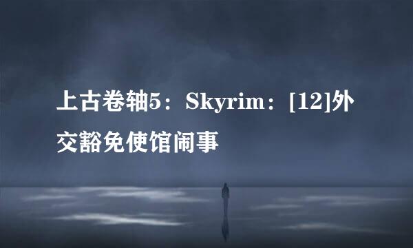 上古卷轴5：Skyrim：[12]外交豁免使馆闹事