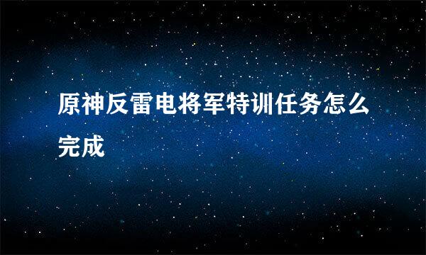 原神反雷电将军特训任务怎么完成