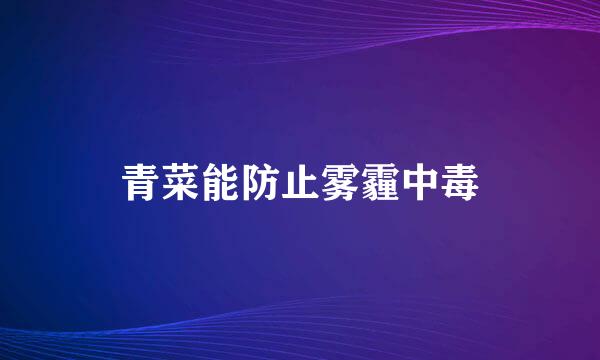 青菜能防止雾霾中毒