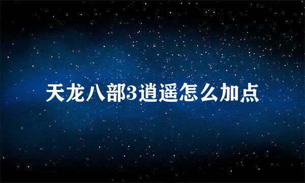 天龙八部3逍遥怎么加点