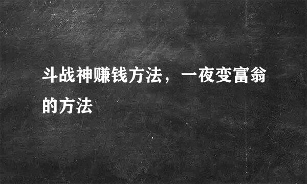 斗战神赚钱方法，一夜变富翁的方法