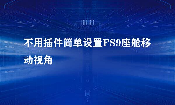 不用插件简单设置FS9座舱移动视角