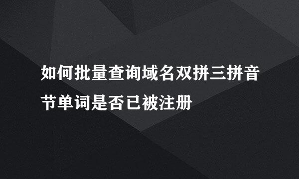 如何批量查询域名双拼三拼音节单词是否已被注册