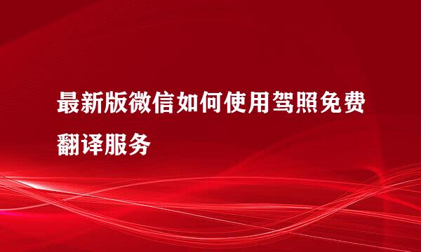 最新版微信如何使用驾照免费翻译服务