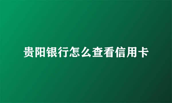 贵阳银行怎么查看信用卡