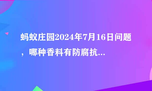 蚂蚁庄园2024年7月16日问题，哪种香料有防腐抗菌的功效，在古代曾被用作防腐剂