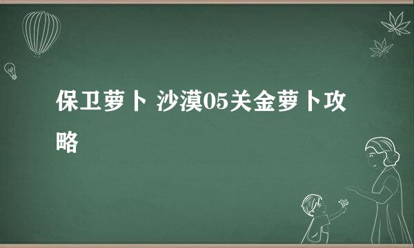 保卫萝卜 沙漠05关金萝卜攻略