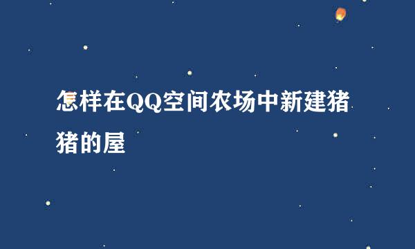 怎样在QQ空间农场中新建猪猪的屋