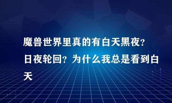 魔兽世界里真的有白天黑夜？日夜轮回？为什么我总是看到白天