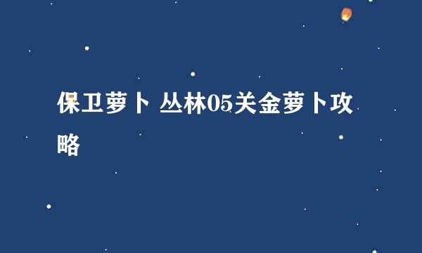 保卫萝卜 丛林05关金萝卜攻略