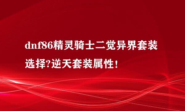 dnf86精灵骑士二觉异界套装选择?逆天套装属性！