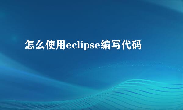 怎么使用eclipse编写代码