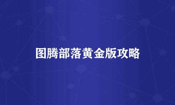 图腾部落黄金版攻略