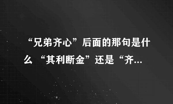 “兄弟齐心”后面的那句是什么 “其利断金”还是“齐力断金”