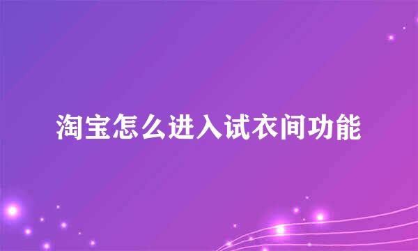 淘宝怎么进入试衣间功能