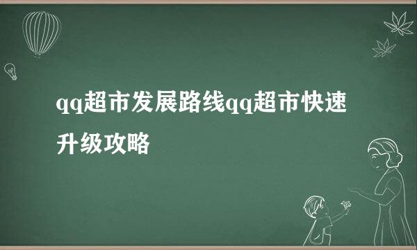 qq超市发展路线qq超市快速升级攻略