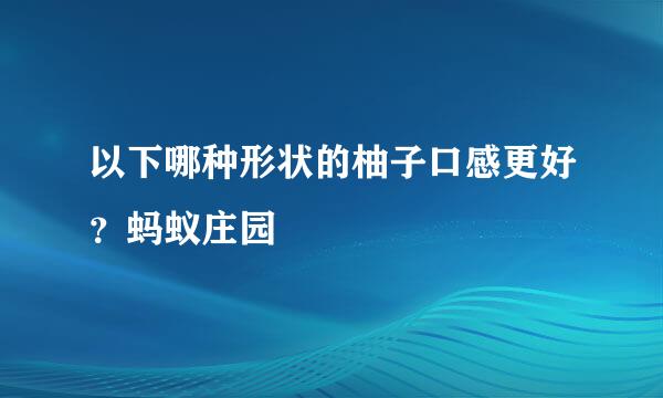 以下哪种形状的柚子口感更好？蚂蚁庄园