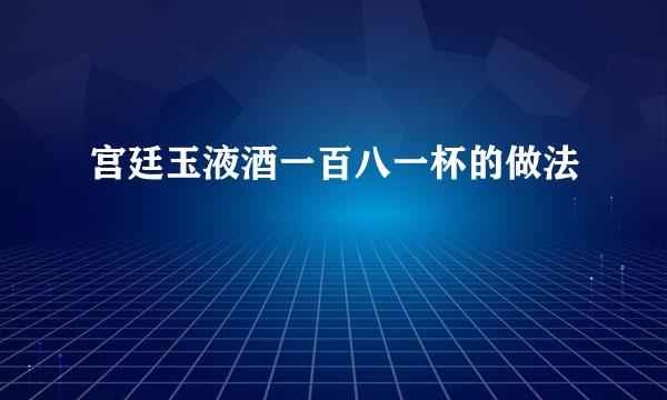 宫廷玉液酒一百八一杯的做法