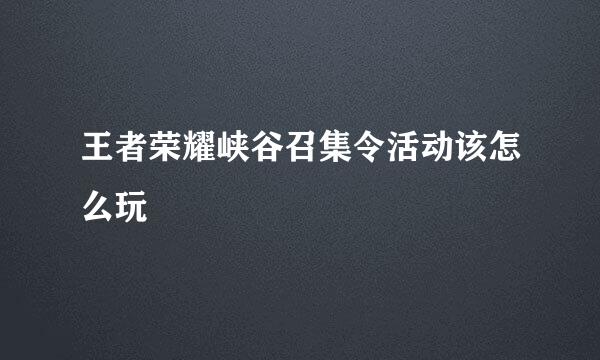 王者荣耀峡谷召集令活动该怎么玩