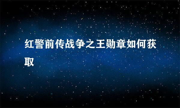 红警前传战争之王勋章如何获取