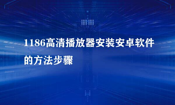 1186高清播放器安装安卓软件的方法步骤