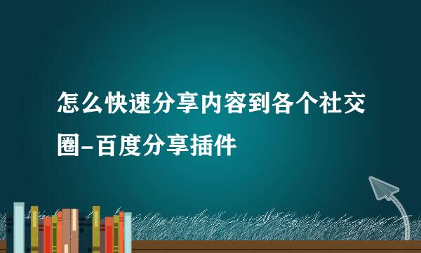 怎么快速分享内容到各个社交圈-百度分享插件