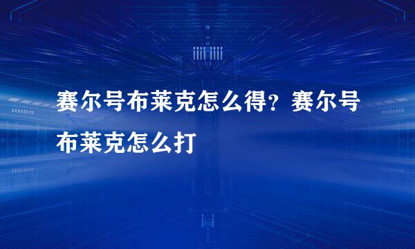 赛尔号布莱克怎么得？赛尔号布莱克怎么打