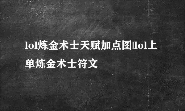 lol炼金术士天赋加点图|lol上单炼金术士符文