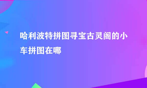 哈利波特拼图寻宝古灵阁的小车拼图在哪