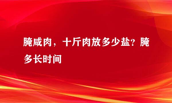 腌咸肉，十斤肉放多少盐？腌多长时间