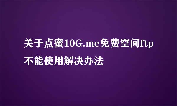 关于点蜜10G.me免费空间ftp不能使用解决办法