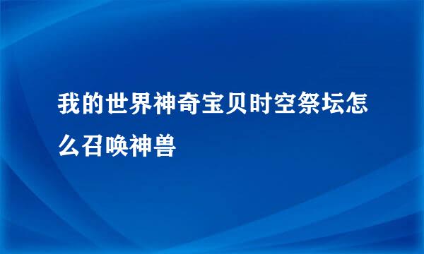 我的世界神奇宝贝时空祭坛怎么召唤神兽