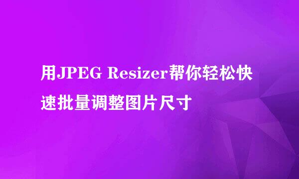 用JPEG Resizer帮你轻松快速批量调整图片尺寸