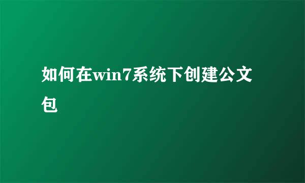 如何在win7系统下创建公文包