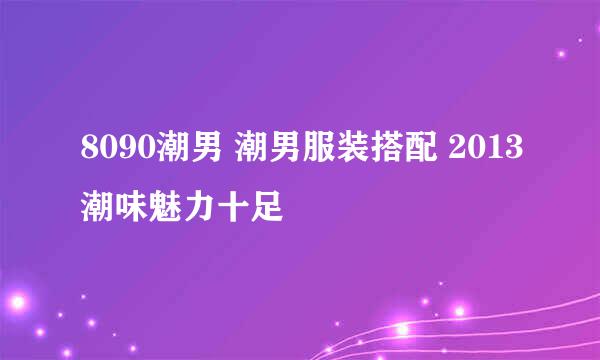 8090潮男 潮男服装搭配 2013潮味魅力十足