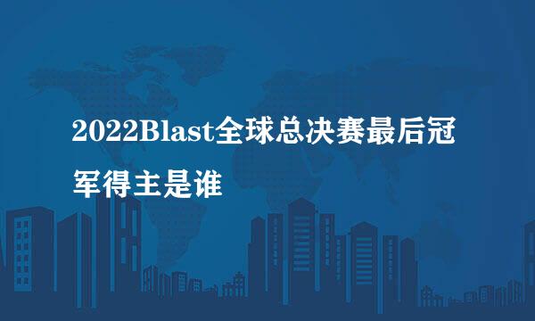 2022Blast全球总决赛最后冠军得主是谁