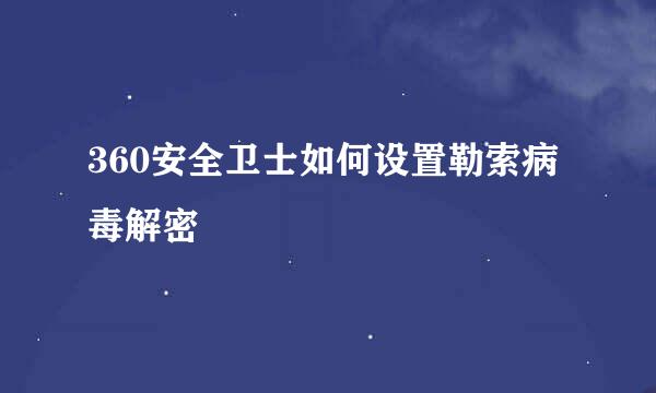 360安全卫士如何设置勒索病毒解密