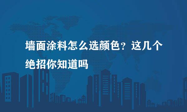 墙面涂料怎么选颜色？这几个绝招你知道吗