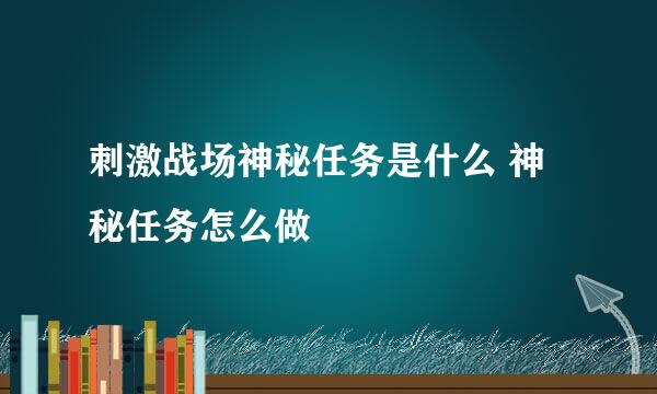 刺激战场神秘任务是什么 神秘任务怎么做