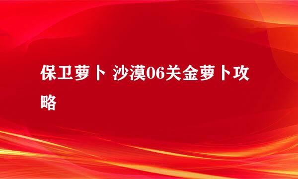 保卫萝卜 沙漠06关金萝卜攻略