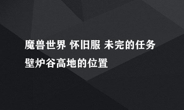 魔兽世界 怀旧服 未完的任务 壁炉谷高地的位置