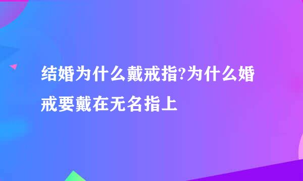 结婚为什么戴戒指?为什么婚戒要戴在无名指上