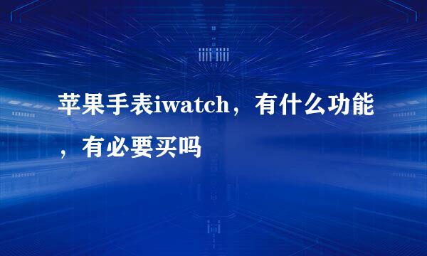 苹果手表iwatch，有什么功能，有必要买吗