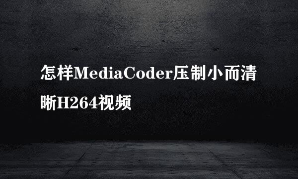 怎样MediaCoder压制小而清晰H264视频