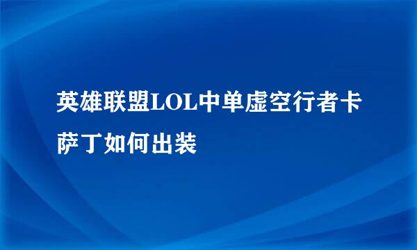 英雄联盟LOL中单虚空行者卡萨丁如何出装