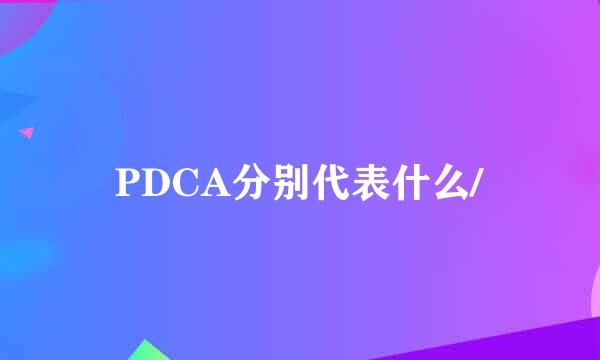 PDCA分别代表什么/